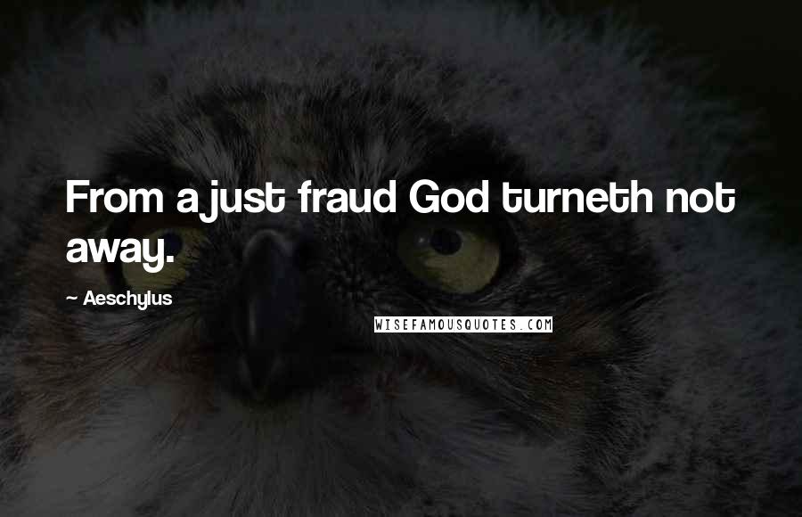 Aeschylus Quotes: From a just fraud God turneth not away.