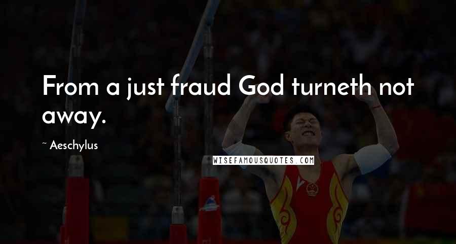 Aeschylus Quotes: From a just fraud God turneth not away.