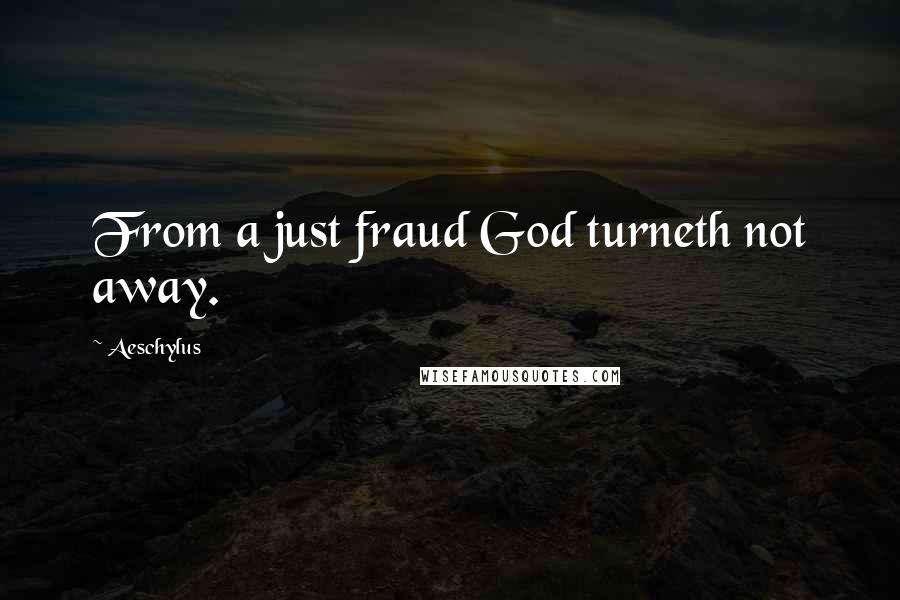 Aeschylus Quotes: From a just fraud God turneth not away.