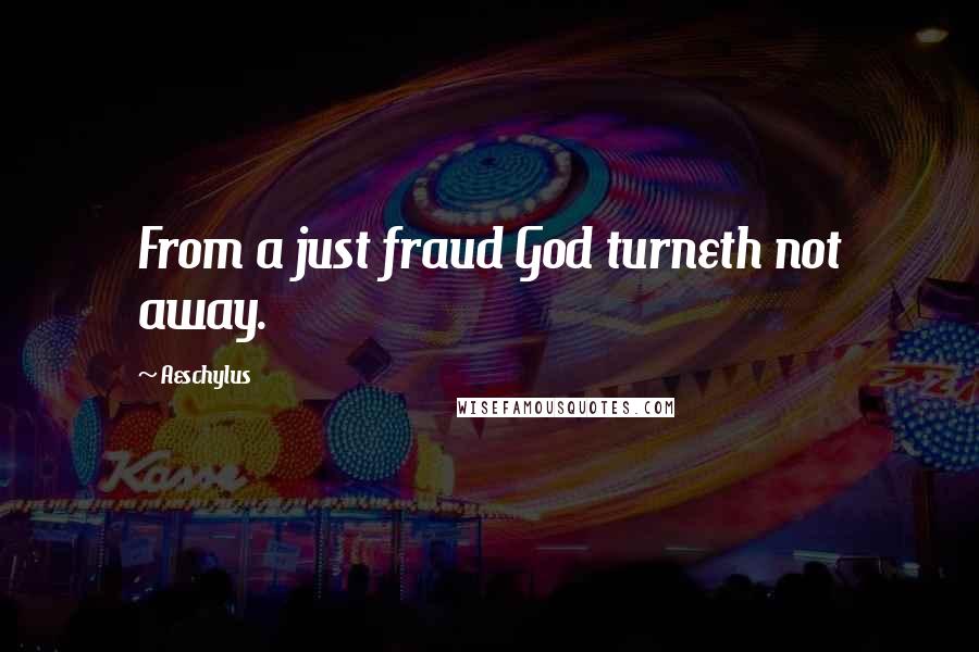 Aeschylus Quotes: From a just fraud God turneth not away.