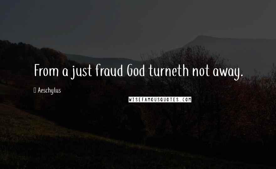 Aeschylus Quotes: From a just fraud God turneth not away.