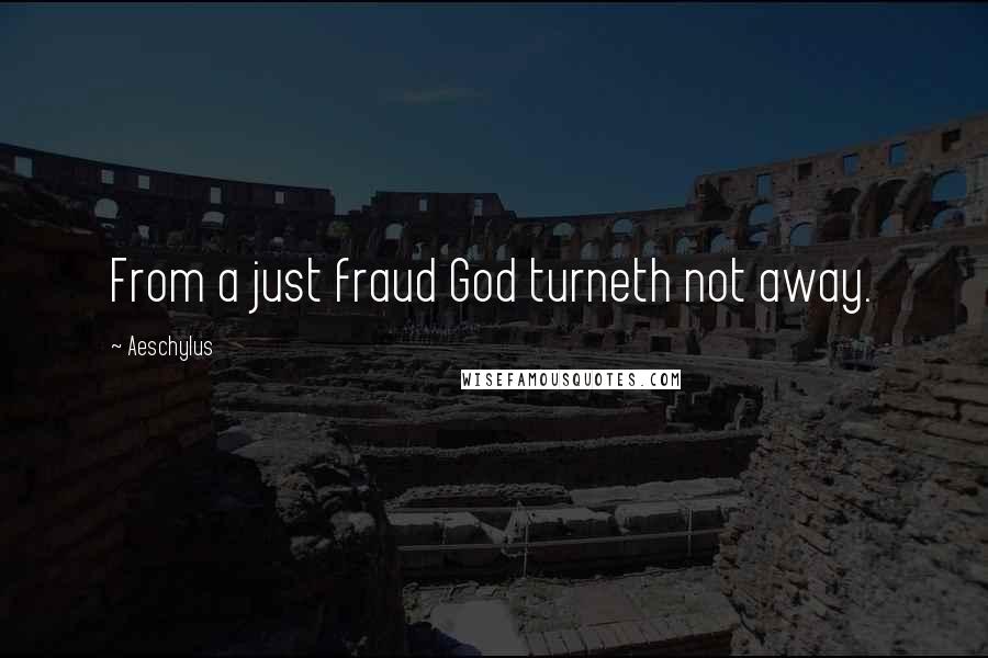 Aeschylus Quotes: From a just fraud God turneth not away.