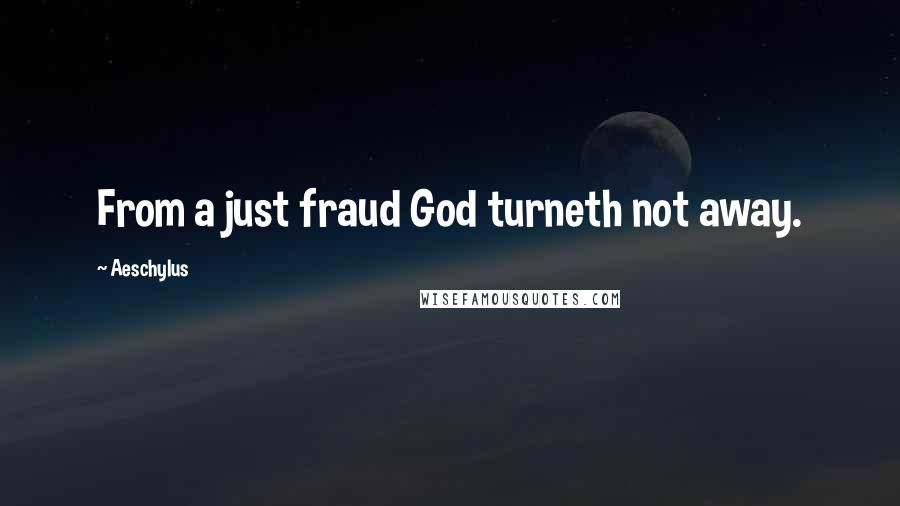 Aeschylus Quotes: From a just fraud God turneth not away.
