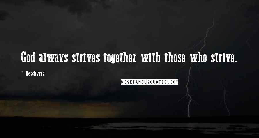 Aeschylus Quotes: God always strives together with those who strive.