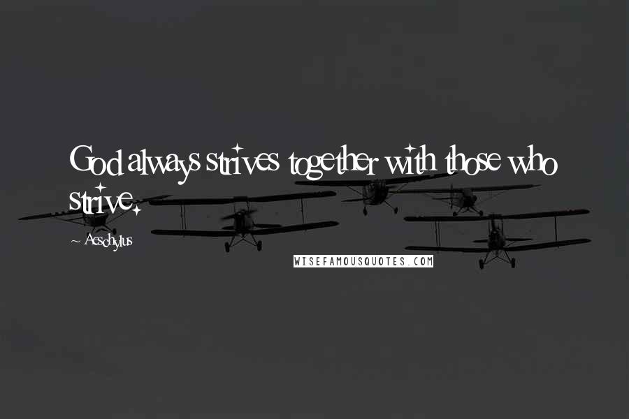 Aeschylus Quotes: God always strives together with those who strive.