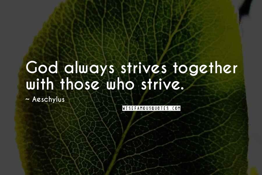 Aeschylus Quotes: God always strives together with those who strive.