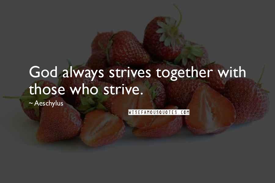 Aeschylus Quotes: God always strives together with those who strive.