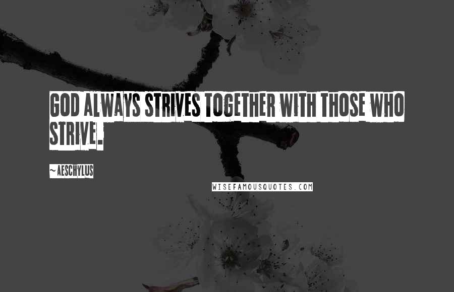 Aeschylus Quotes: God always strives together with those who strive.