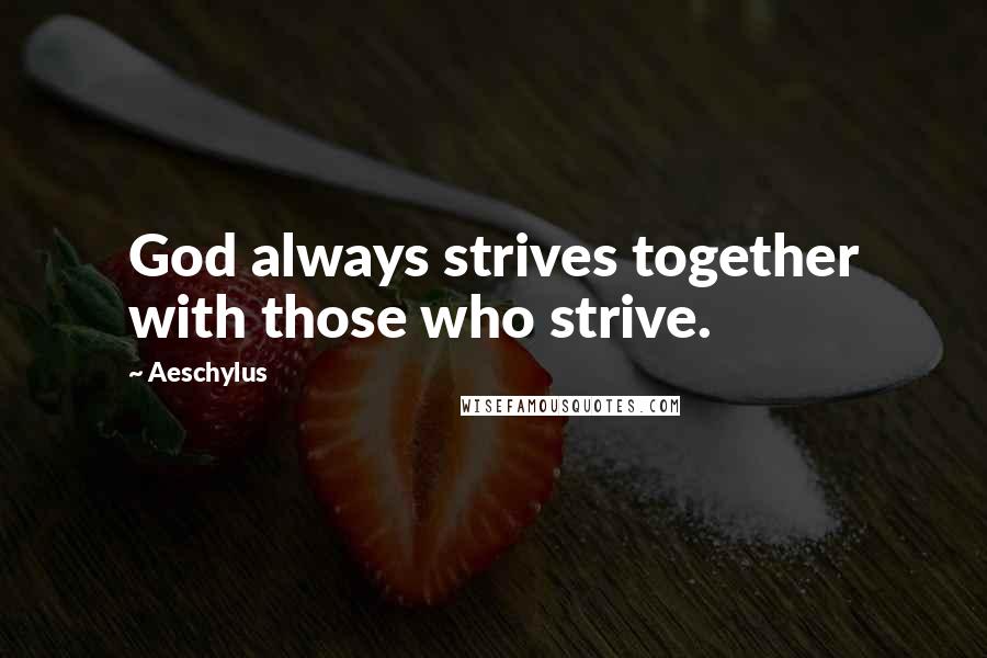 Aeschylus Quotes: God always strives together with those who strive.