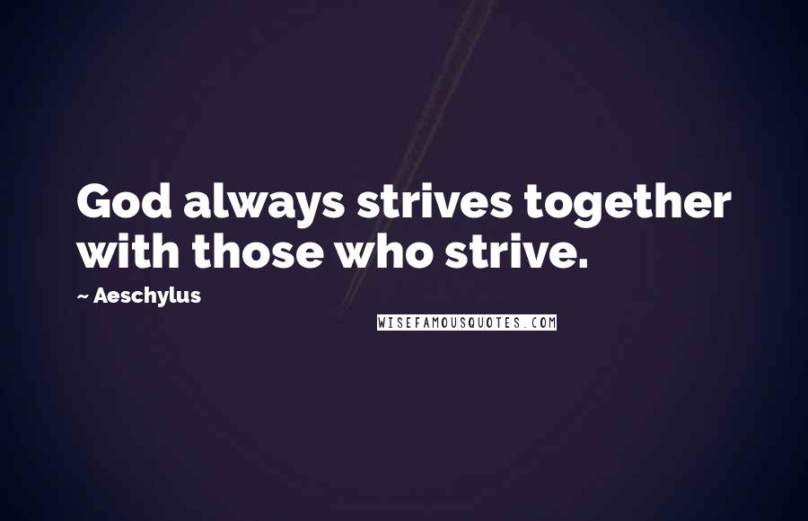 Aeschylus Quotes: God always strives together with those who strive.