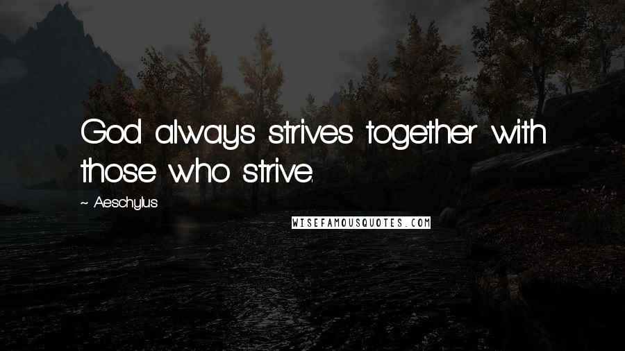 Aeschylus Quotes: God always strives together with those who strive.