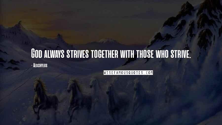 Aeschylus Quotes: God always strives together with those who strive.