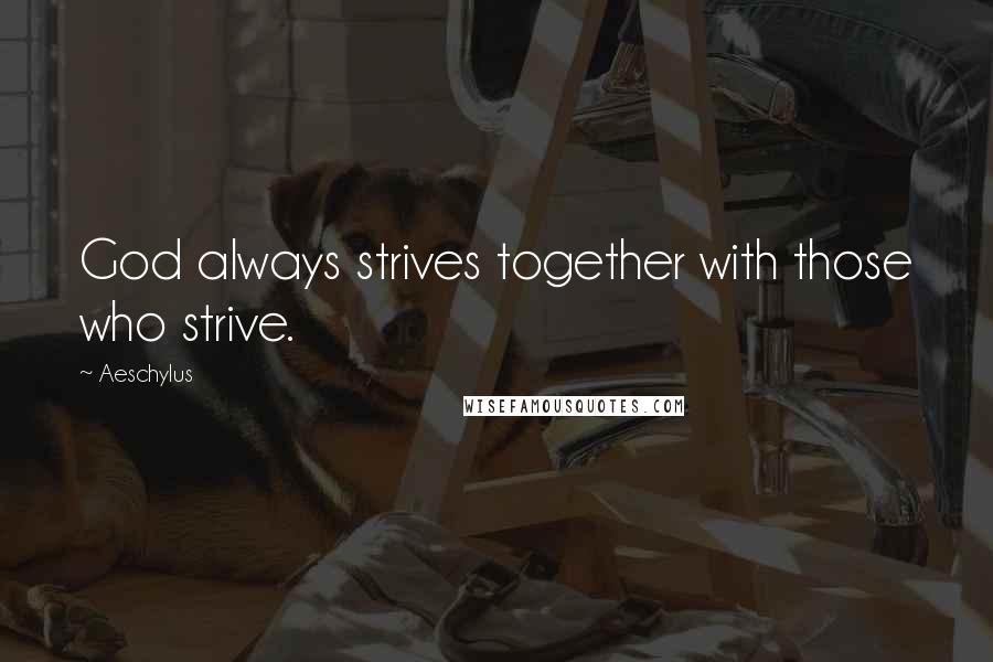 Aeschylus Quotes: God always strives together with those who strive.