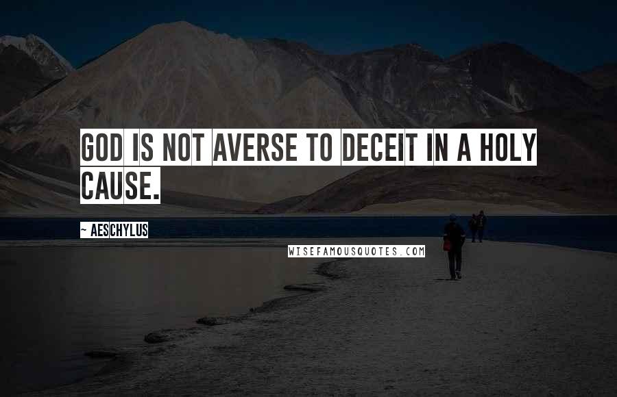 Aeschylus Quotes: God is not averse to deceit in a holy cause.