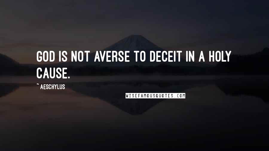 Aeschylus Quotes: God is not averse to deceit in a holy cause.