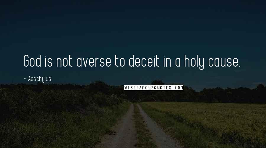 Aeschylus Quotes: God is not averse to deceit in a holy cause.