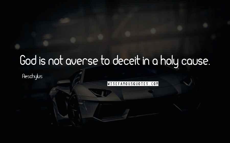 Aeschylus Quotes: God is not averse to deceit in a holy cause.