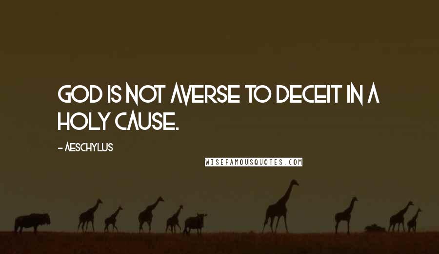 Aeschylus Quotes: God is not averse to deceit in a holy cause.