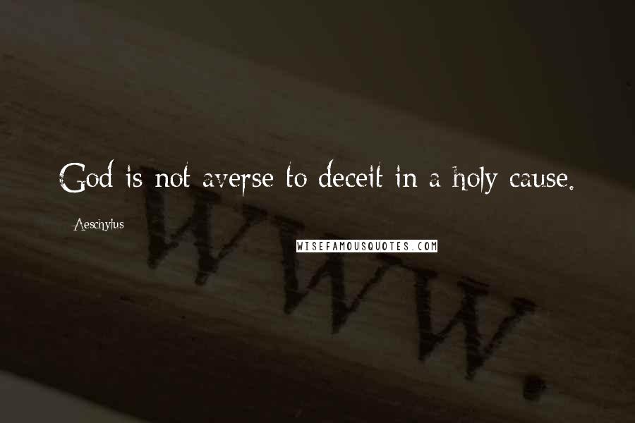 Aeschylus Quotes: God is not averse to deceit in a holy cause.