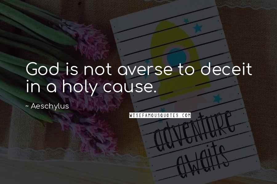 Aeschylus Quotes: God is not averse to deceit in a holy cause.