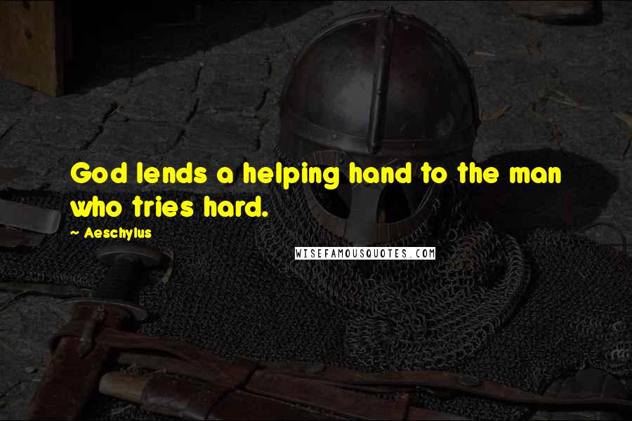 Aeschylus Quotes: God lends a helping hand to the man who tries hard.