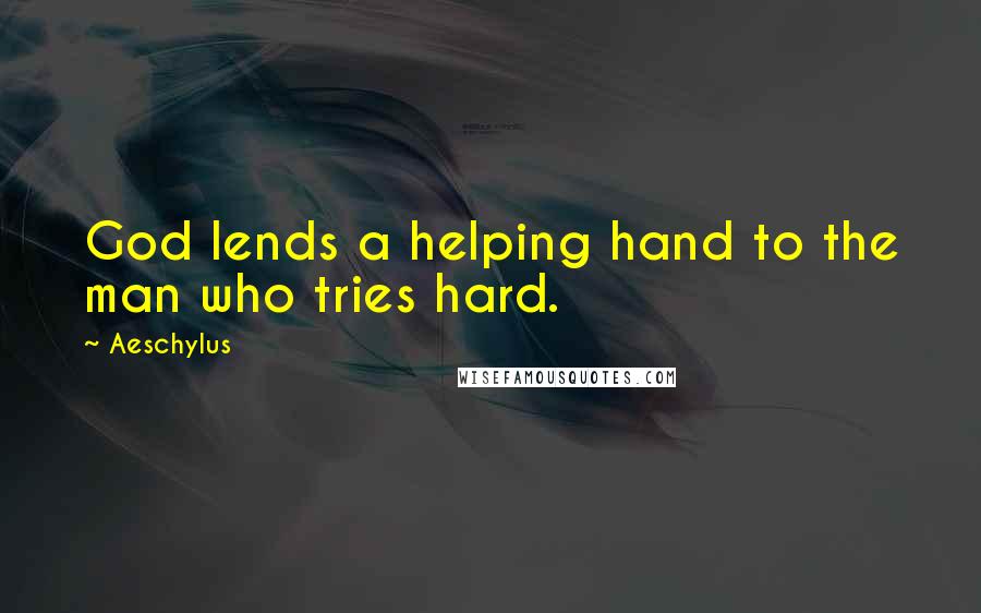 Aeschylus Quotes: God lends a helping hand to the man who tries hard.