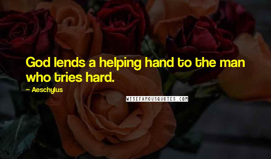 Aeschylus Quotes: God lends a helping hand to the man who tries hard.