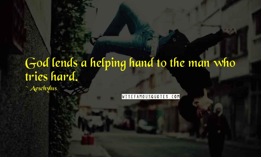 Aeschylus Quotes: God lends a helping hand to the man who tries hard.