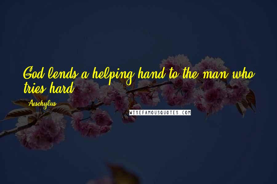 Aeschylus Quotes: God lends a helping hand to the man who tries hard.