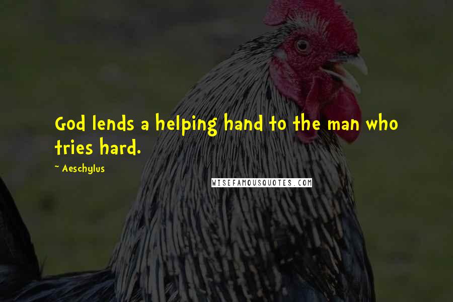 Aeschylus Quotes: God lends a helping hand to the man who tries hard.