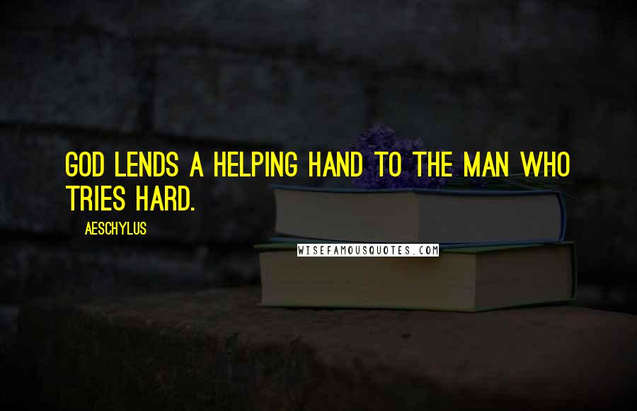 Aeschylus Quotes: God lends a helping hand to the man who tries hard.