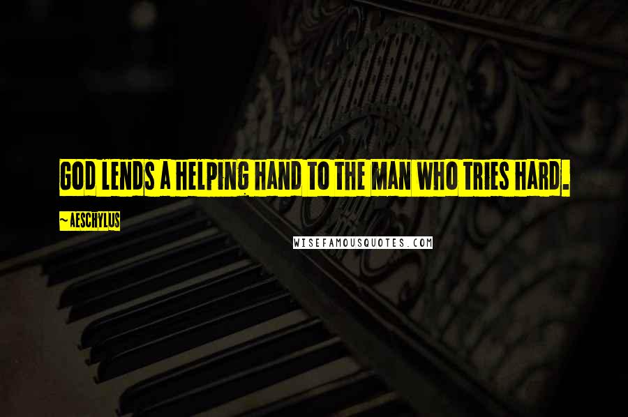 Aeschylus Quotes: God lends a helping hand to the man who tries hard.