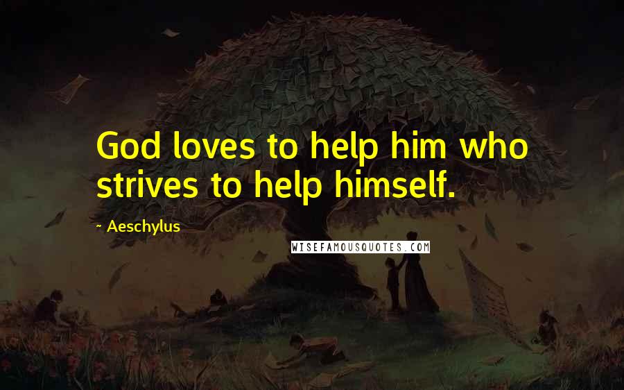 Aeschylus Quotes: God loves to help him who strives to help himself.
