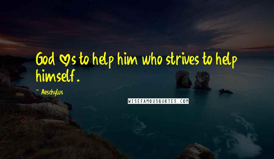 Aeschylus Quotes: God loves to help him who strives to help himself.