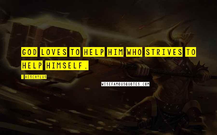 Aeschylus Quotes: God loves to help him who strives to help himself.