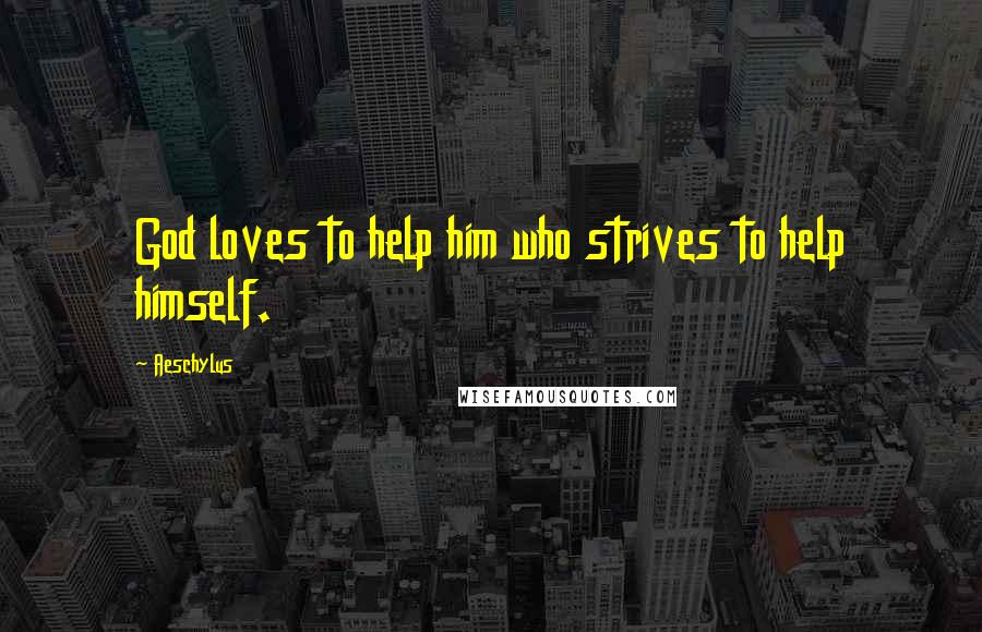 Aeschylus Quotes: God loves to help him who strives to help himself.