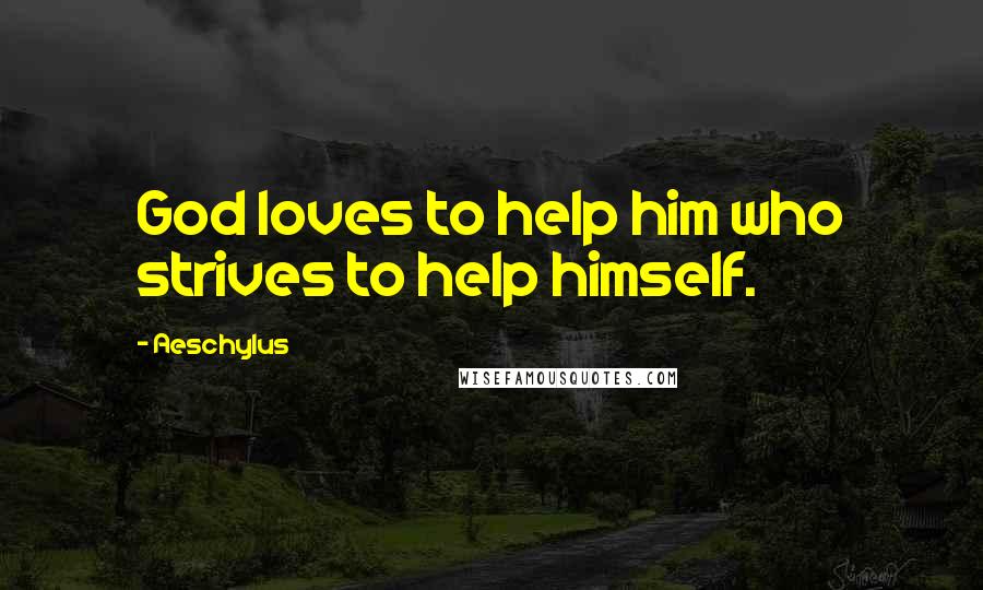 Aeschylus Quotes: God loves to help him who strives to help himself.