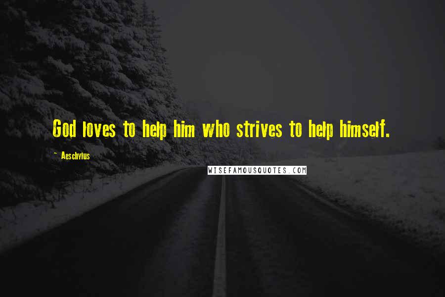 Aeschylus Quotes: God loves to help him who strives to help himself.