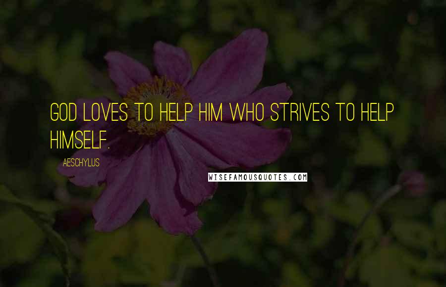 Aeschylus Quotes: God loves to help him who strives to help himself.