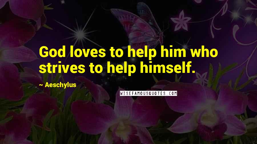 Aeschylus Quotes: God loves to help him who strives to help himself.