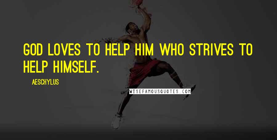 Aeschylus Quotes: God loves to help him who strives to help himself.