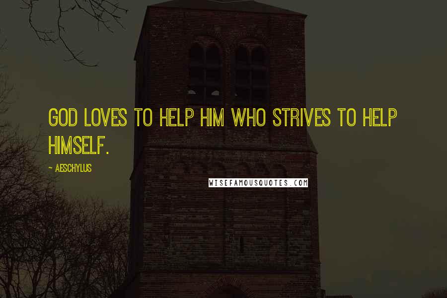 Aeschylus Quotes: God loves to help him who strives to help himself.