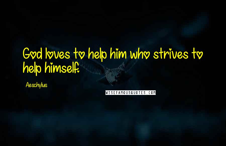 Aeschylus Quotes: God loves to help him who strives to help himself.
