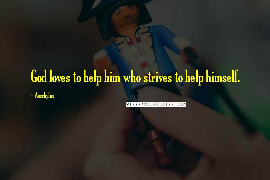 Aeschylus Quotes: God loves to help him who strives to help himself.