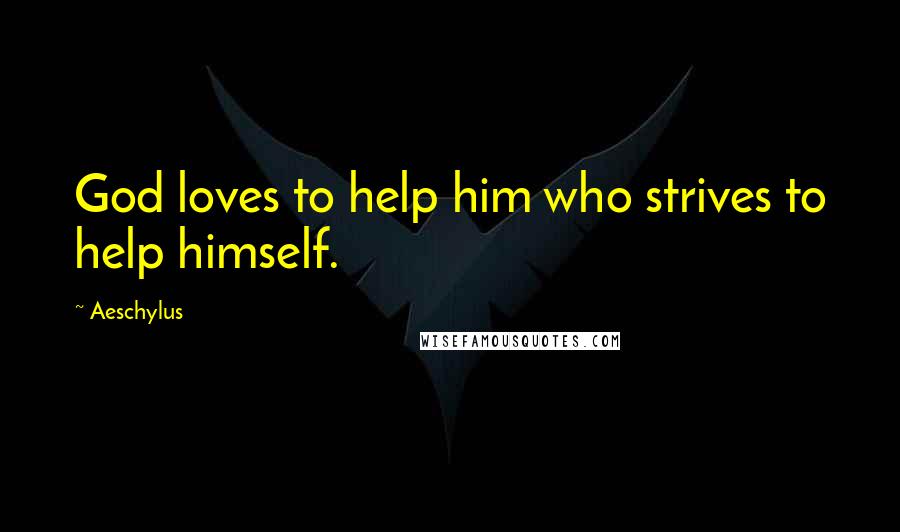Aeschylus Quotes: God loves to help him who strives to help himself.