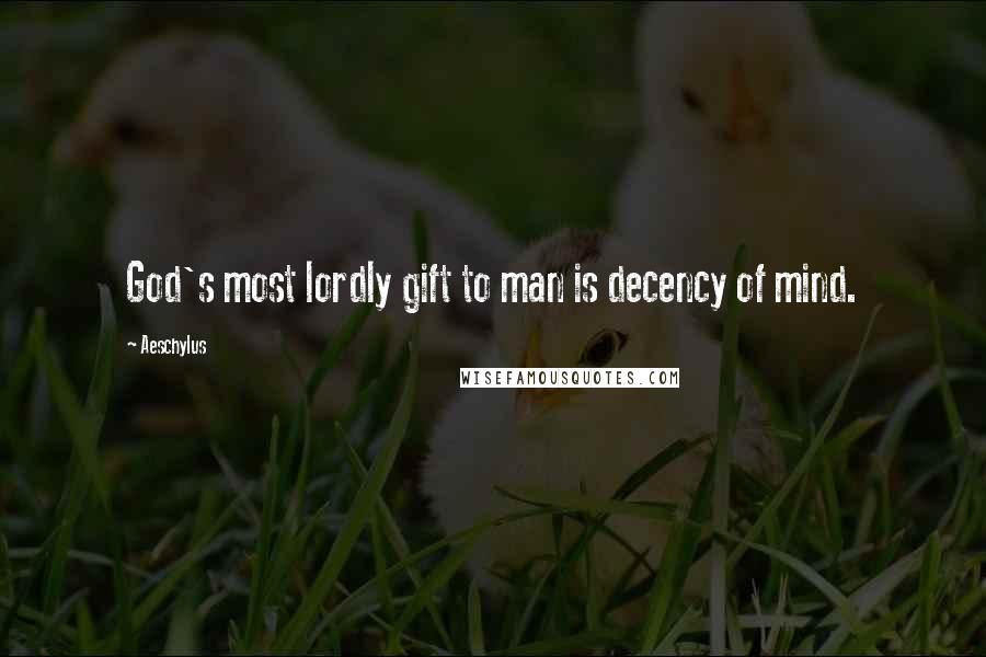 Aeschylus Quotes: God's most lordly gift to man is decency of mind.