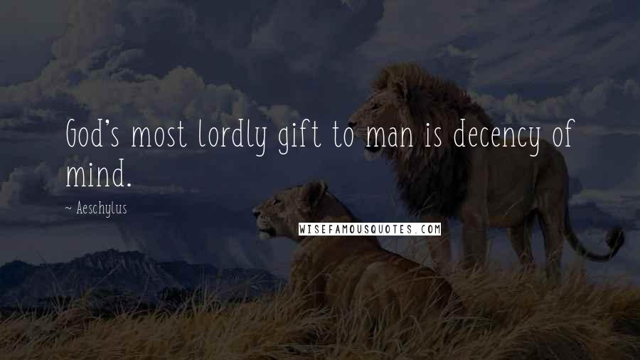 Aeschylus Quotes: God's most lordly gift to man is decency of mind.