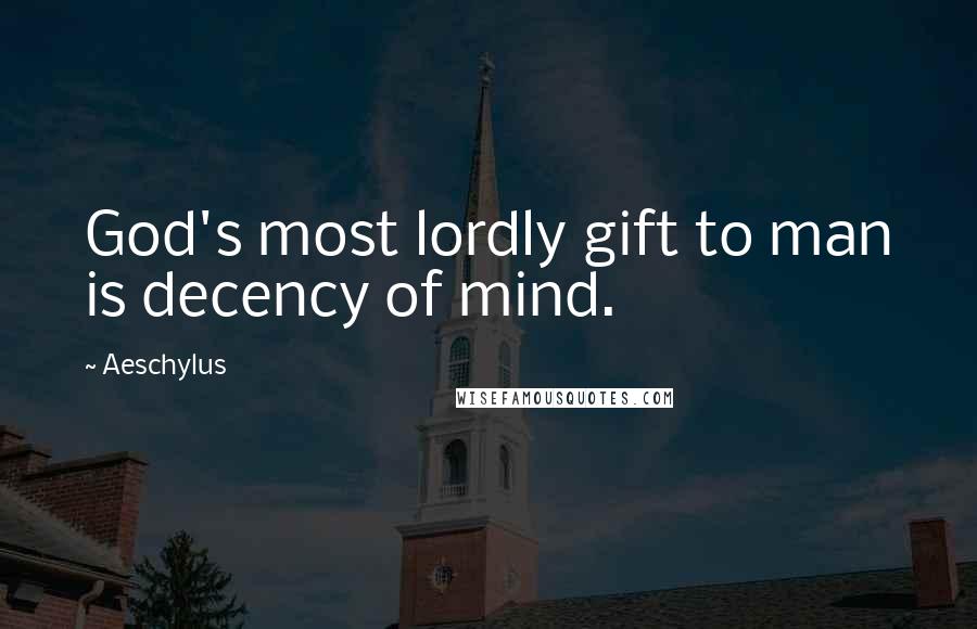 Aeschylus Quotes: God's most lordly gift to man is decency of mind.