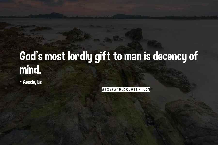 Aeschylus Quotes: God's most lordly gift to man is decency of mind.