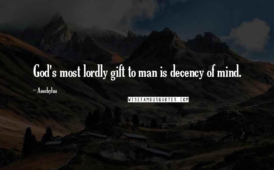 Aeschylus Quotes: God's most lordly gift to man is decency of mind.